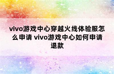 vivo游戏中心穿越火线体验服怎么申请 vivo游戏中心如何申请退款